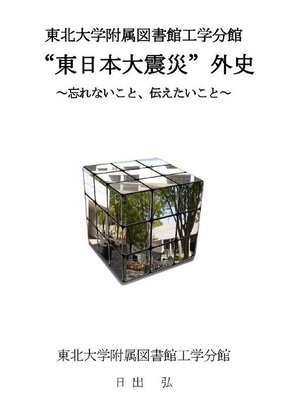 cover image of 東北大学附属図書館工学分館"東日本大震災"外史～忘れないこと、伝えたいこと～